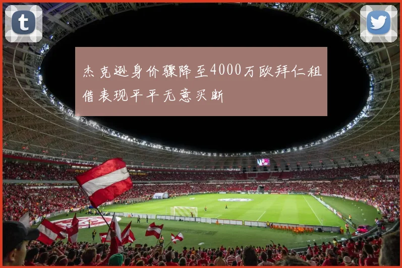 杰克逊身价骤降至4000万欧拜仁租借表现平平无意买断