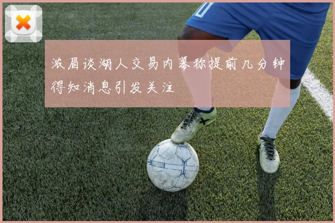 浓眉谈湖人交易内幕称提前几分钟得知消息引发关注