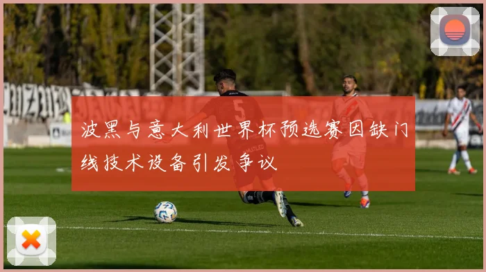 波黑与意大利世界杯预选赛因缺门线技术设备引发争议