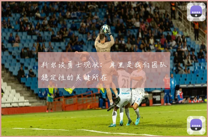 科尔谈勇士现状：库里是我们团队稳定性的关键所在