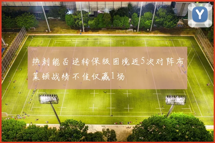 热刺能否逆转保级困境近5次对阵布莱顿战绩不佳仅赢1场