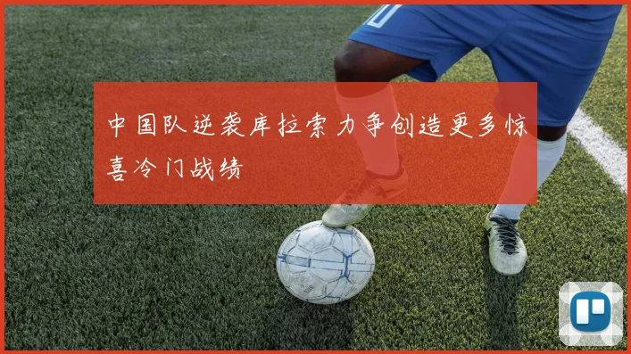 中国队逆袭库拉索力争创造更多惊喜冷门战绩