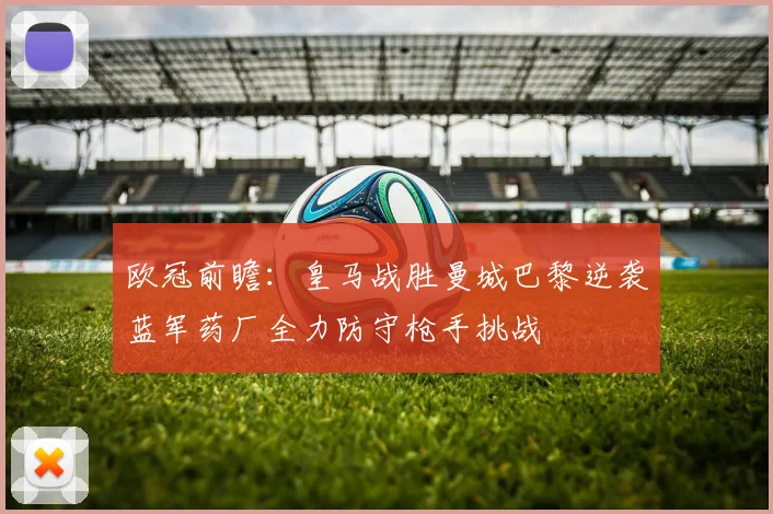 欧冠前瞻：皇马战胜曼城巴黎逆袭蓝军药厂全力防守枪手挑战