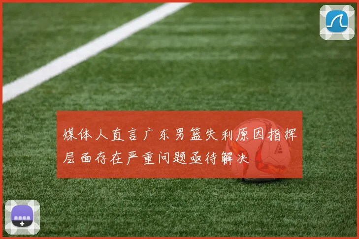 媒体人直言广东男篮失利原因指挥层面存在严重问题亟待解决