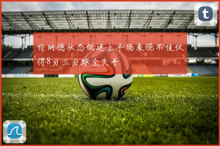 伦纳德状态低迷上半场表现不佳仅得8分三分球全失手